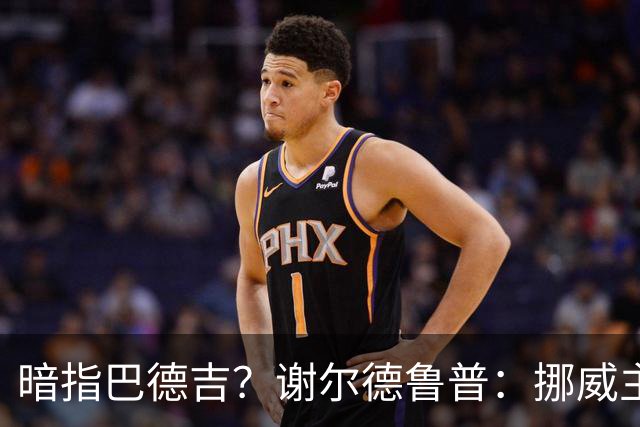 暗指巴德吉？谢尔德鲁普：挪威主帅总是戏称，我本可以在巴萨踢球